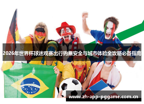2026年世界杯球迷观赛出行购票安全与城市体验全攻略必备指南 2026年世界杯球迷观赛出行购票安全与城市体验全攻略必备指南